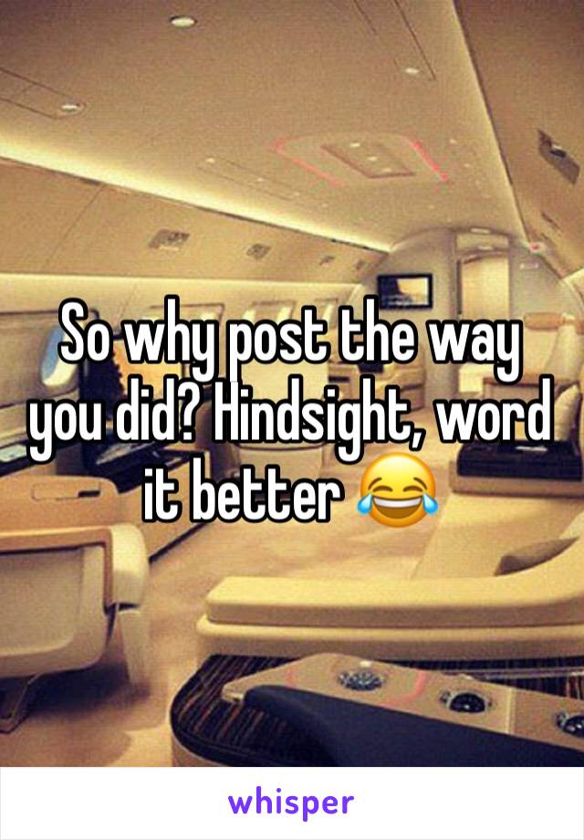 So why post the way you did? Hindsight, word it better 😂 