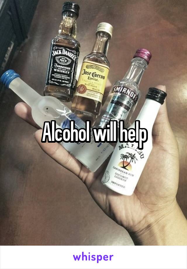 Alcohol will help