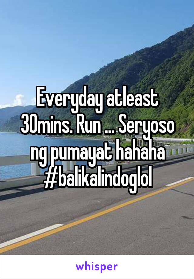 Everyday atleast 30mins. Run ... Seryoso ng pumayat hahaha #balikalindoglol