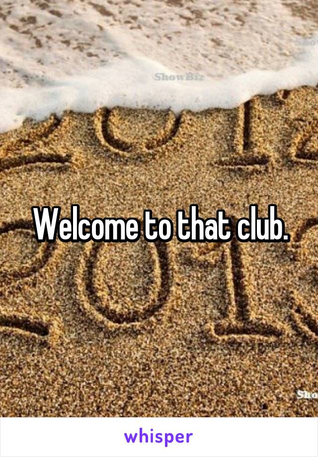 Welcome to that club.