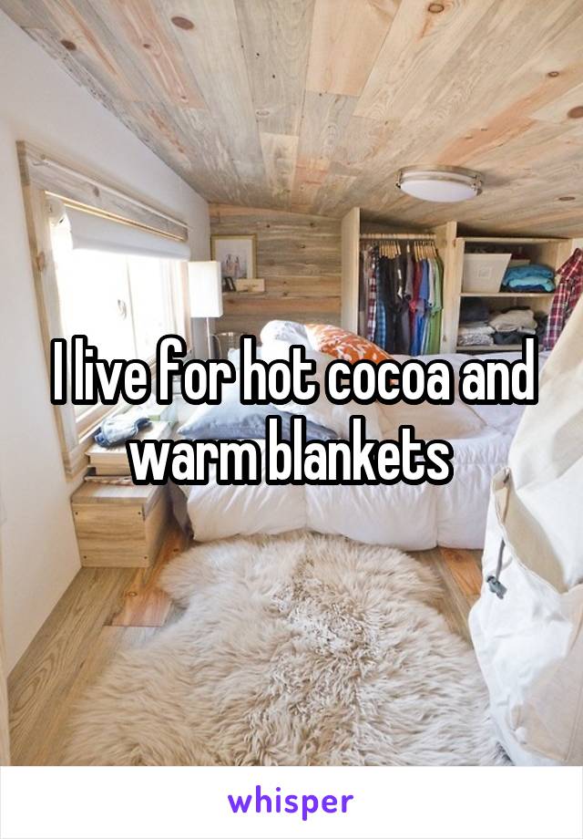 I live for hot cocoa and warm blankets 