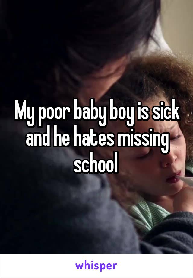My poor baby boy is sick and he hates missing school 