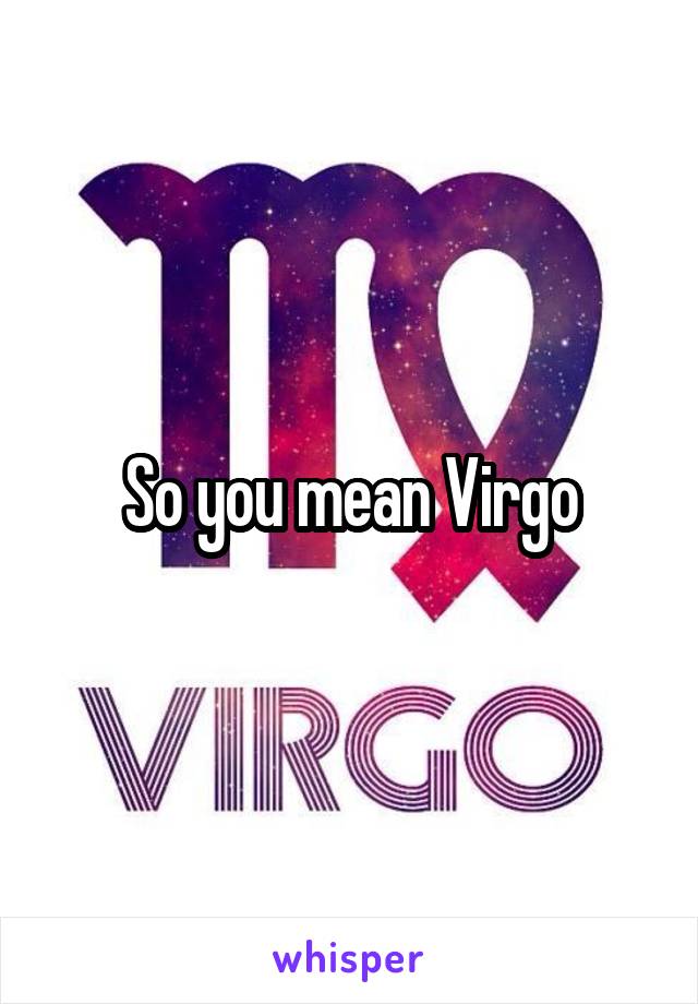 So you mean Virgo