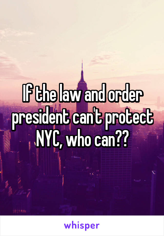 If the law and order president can't protect NYC, who can??
