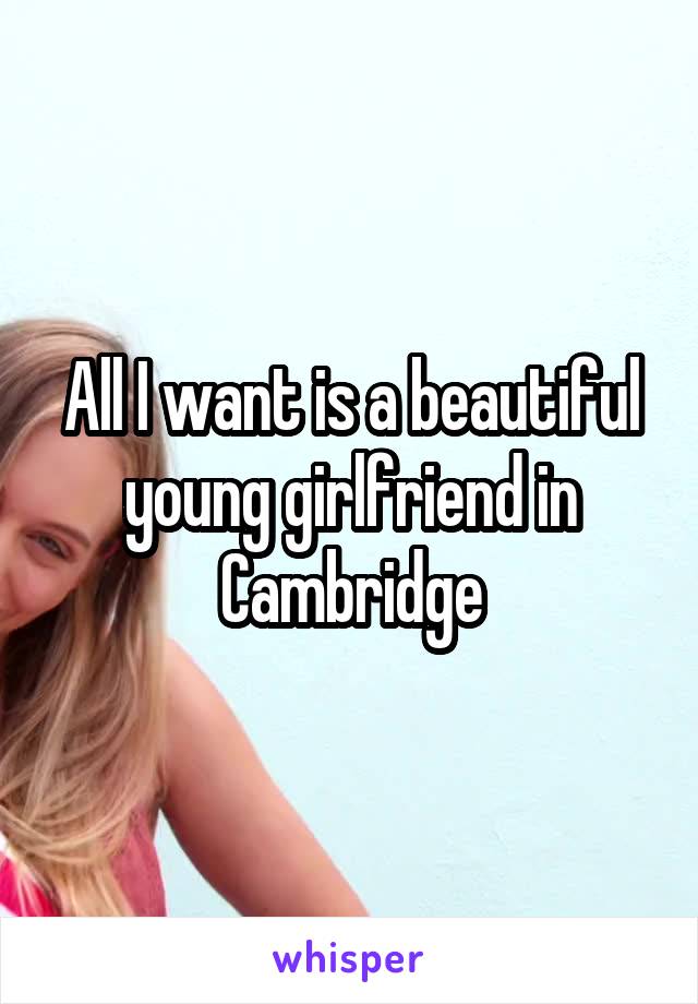 All I want is a beautiful young girlfriend in Cambridge