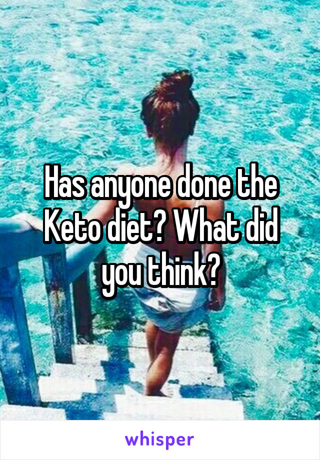 Has anyone done the Keto diet? What did you think?