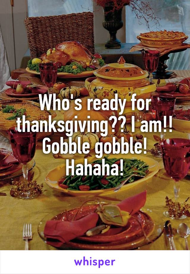 Who's ready for thanksgiving?? I am!! Gobble gobble! Hahaha!