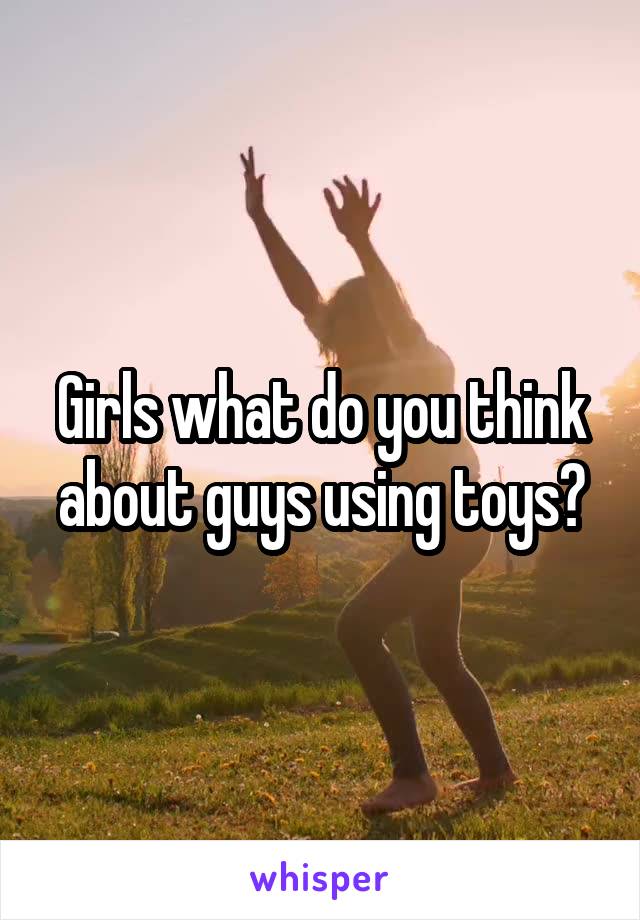 Girls what do you think about guys using toys?