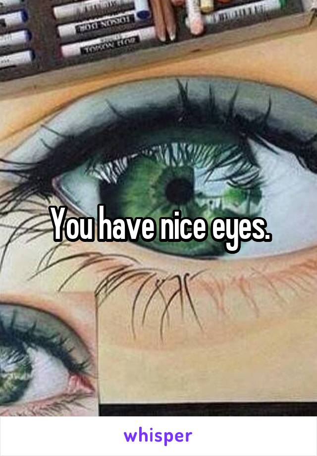 You have nice eyes.