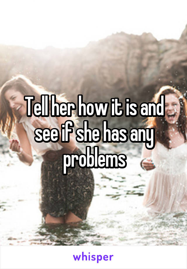 Tell her how it is and see if she has any problems