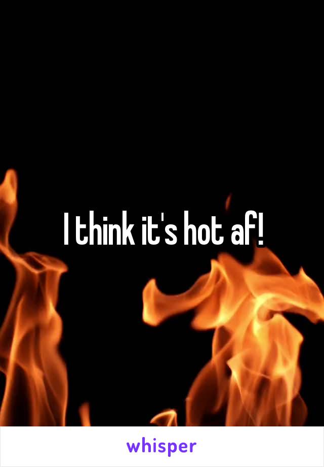 I think it's hot af!