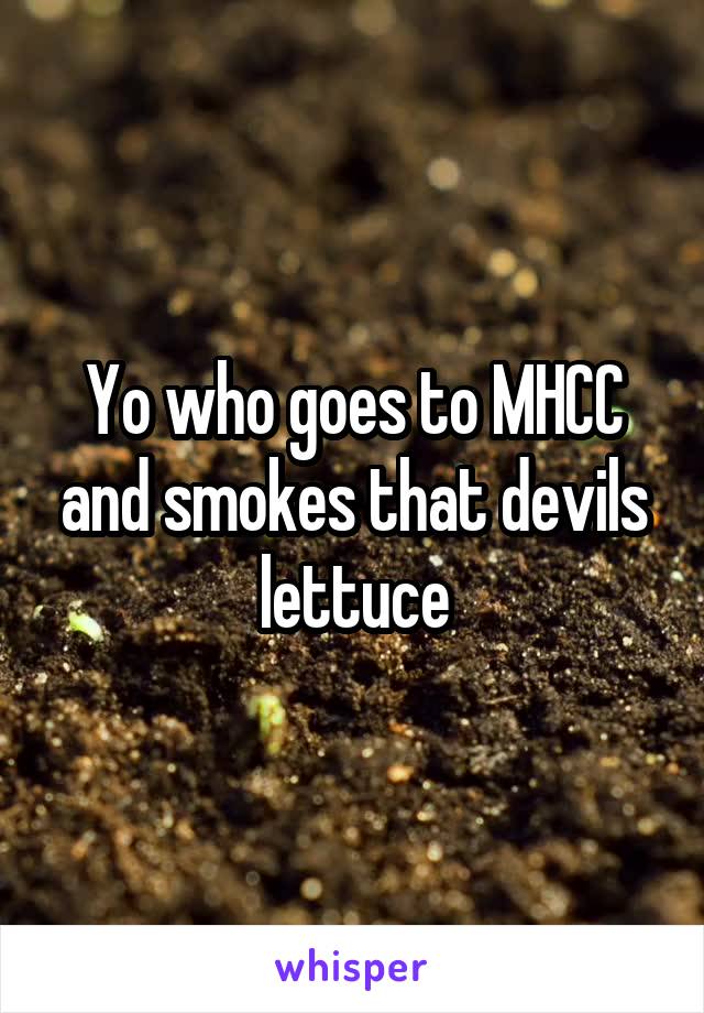 Yo who goes to MHCC and smokes that devils lettuce