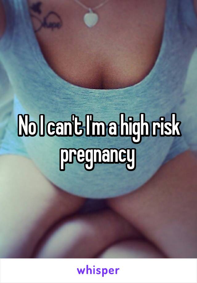 No I can't I'm a high risk pregnancy 