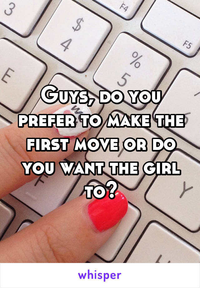 Guys, do you prefer to make the first move or do you want the girl to?