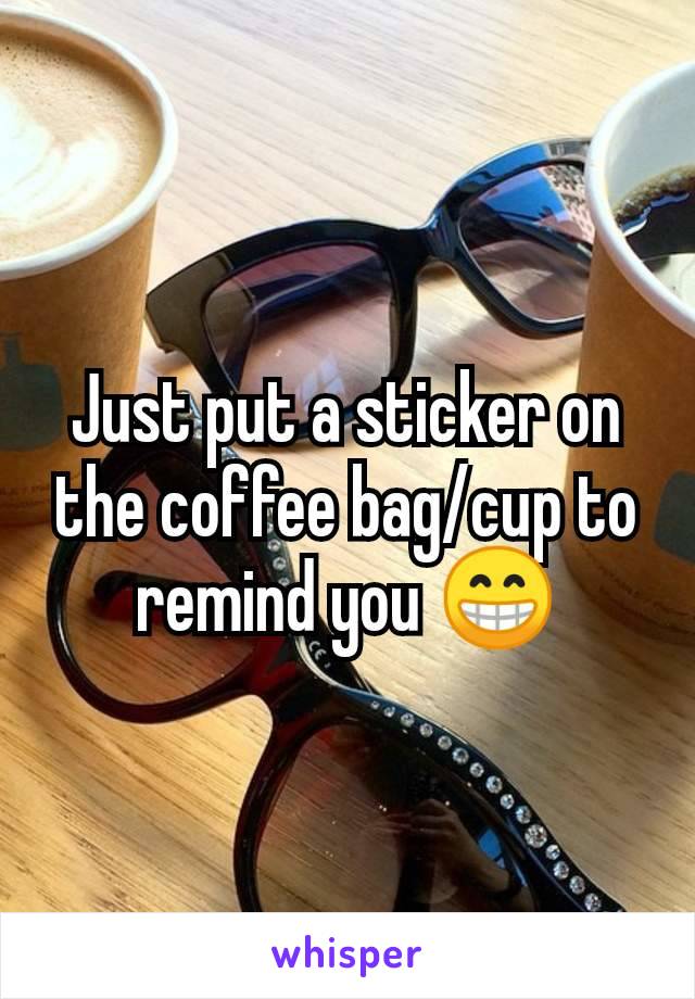 Just put a sticker on the coffee bag/cup to remind you 😁