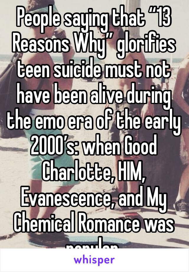 People saying that “13 Reasons Why” glorifies teen suicide must not have been alive during the emo era of the early 2000’s: when Good Charlotte, HIM, Evanescence, and My Chemical Romance was popular.