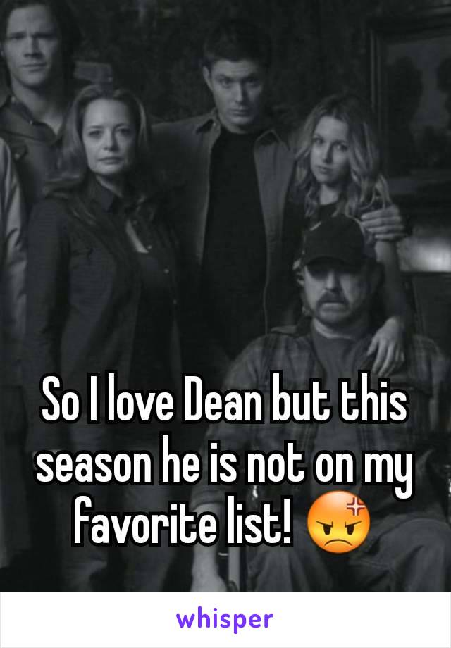 So I love Dean but this season he is not on my favorite list! 😡