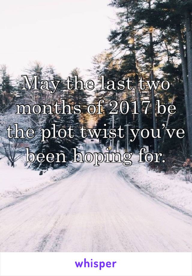 May the last two months of 2017 be the plot twist you’ve been hoping for. 