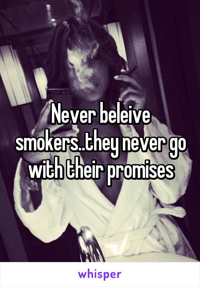 Never beleive smokers..they never go with their promises
