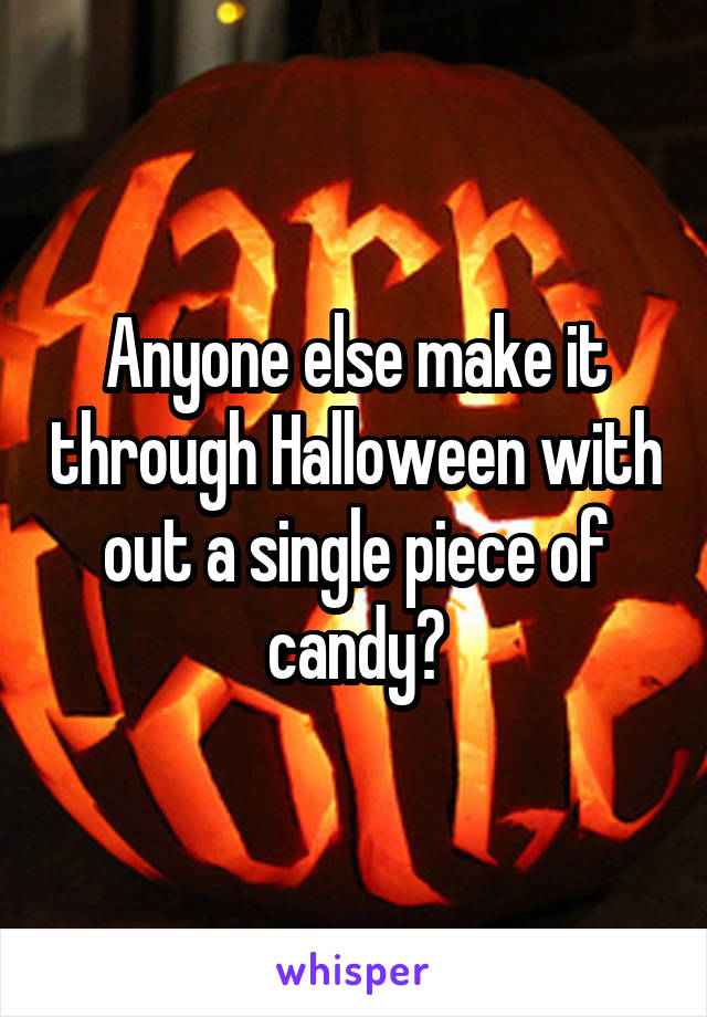 Anyone else make it through Halloween with out a single piece of candy?
