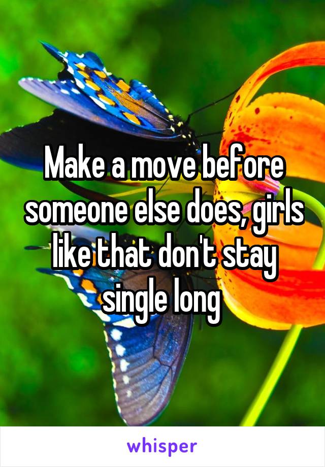 Make a move before someone else does, girls like that don't stay single long 