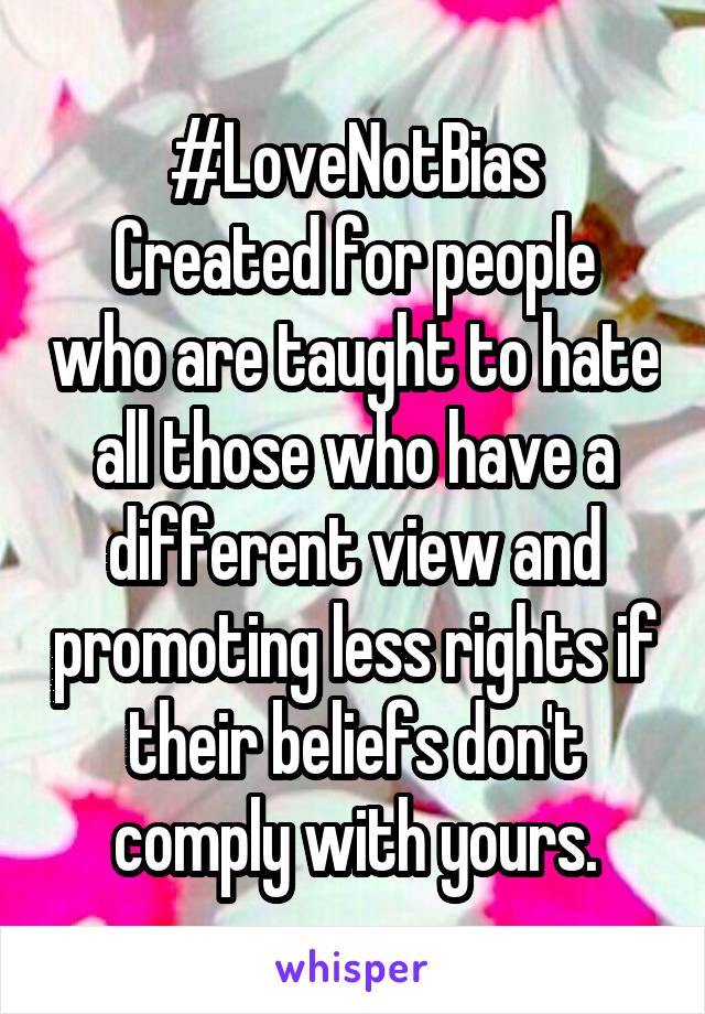 #LoveNotBias
Created for people who are taught to hate all those who have a different view and promoting less rights if their beliefs don't comply with yours.