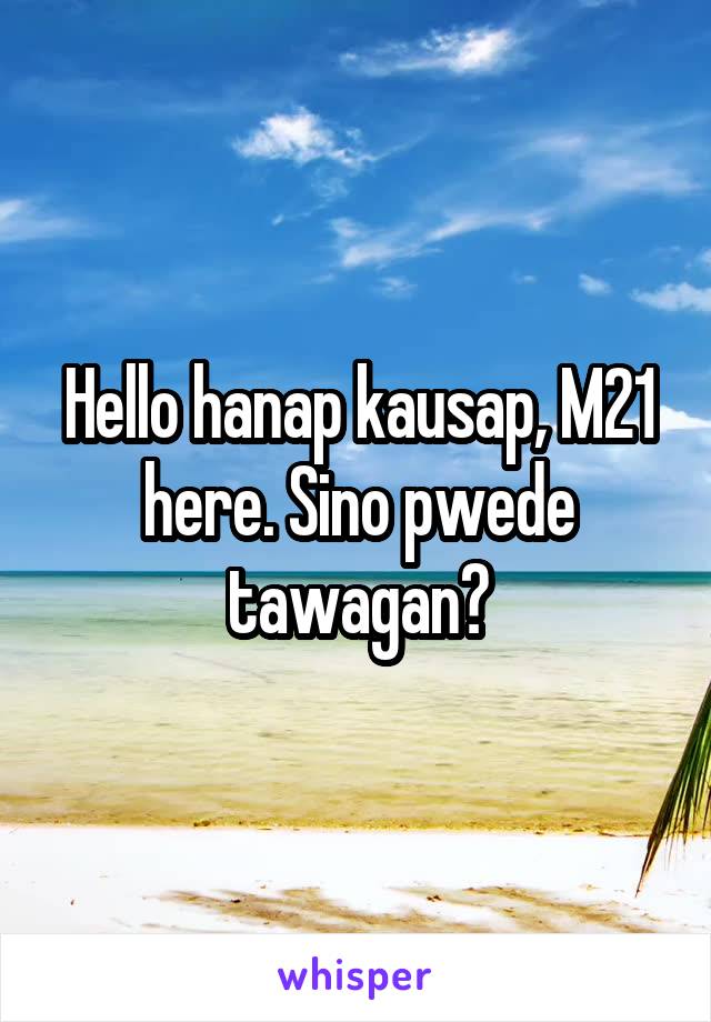 Hello hanap kausap, M21 here. Sino pwede tawagan?