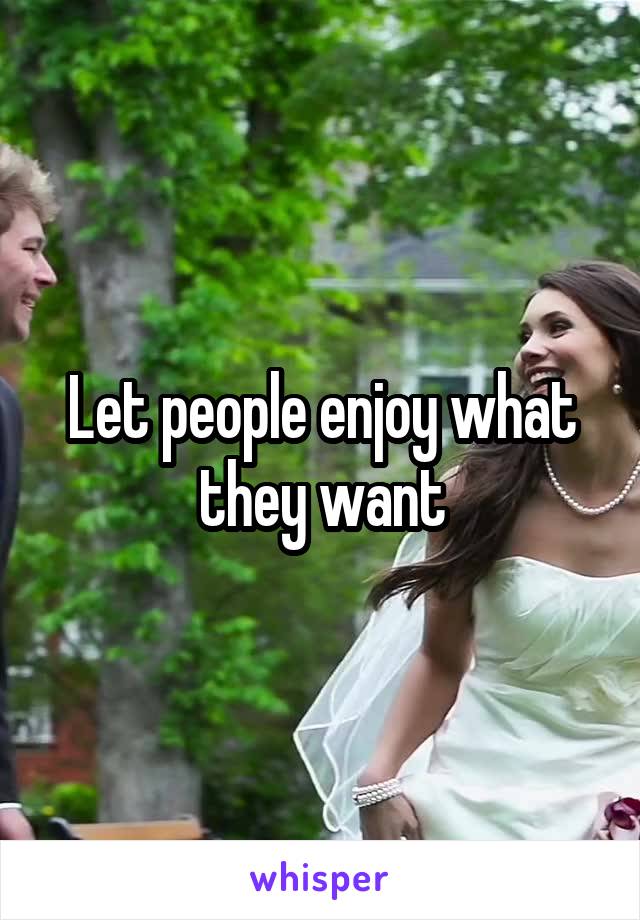 Let people enjoy what they want
