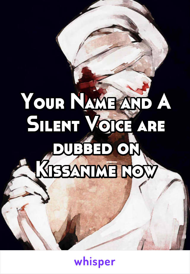 Your Name and A Silent Voice are dubbed on Kissanime now