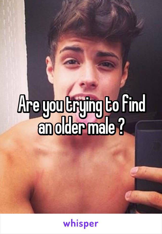 Are you trying to find an older male ?