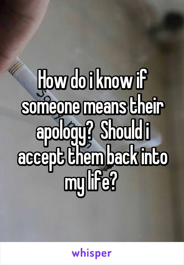 How do i know if someone means their apology?  Should i accept them back into my life? 