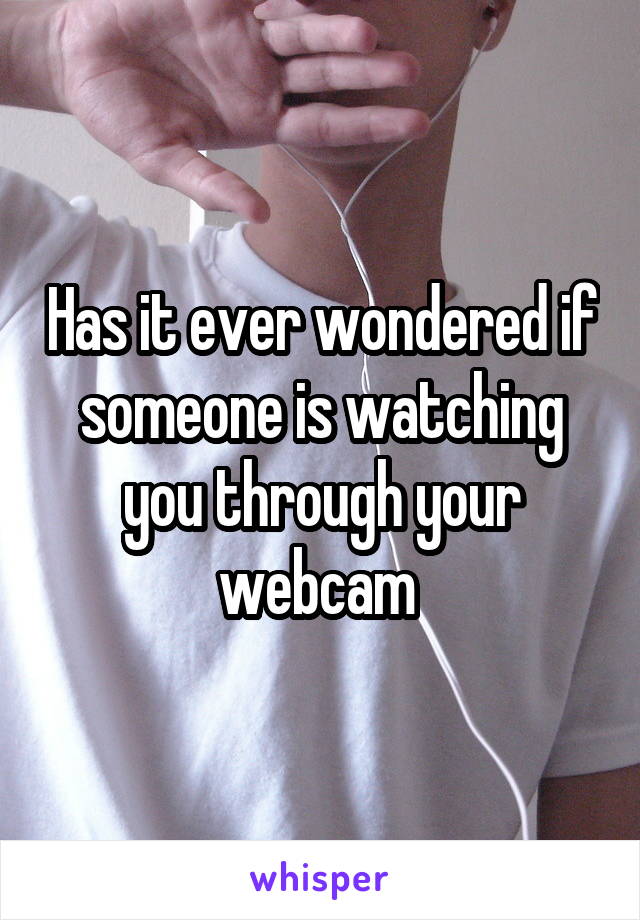 Has it ever wondered if someone is watching you through your webcam 