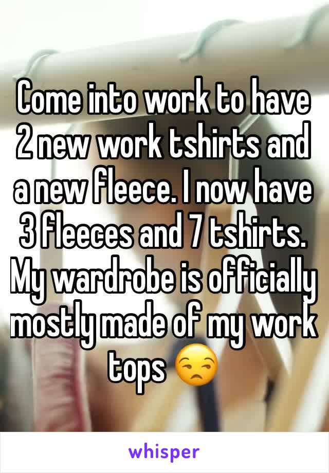 Come into work to have 2 new work tshirts and a new fleece. I now have 3 fleeces and 7 tshirts. My wardrobe is officially mostly made of my work tops 😒 