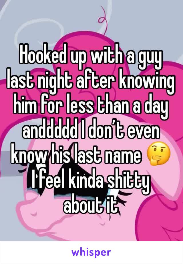 Hooked up with a guy last night after knowing him for less than a day anddddd I don’t even know his last name 🤔
I feel kinda shitty about it 