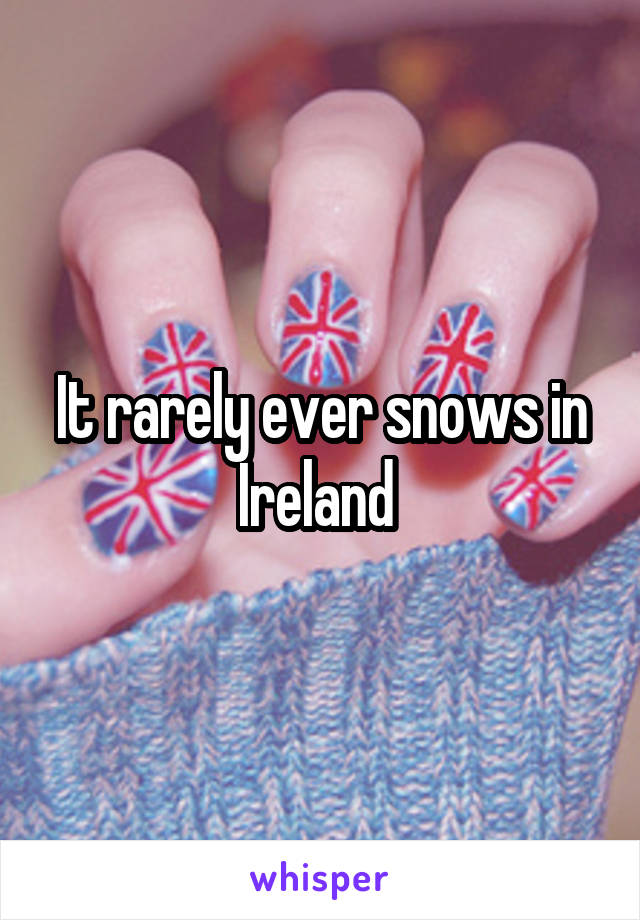 It rarely ever snows in Ireland 