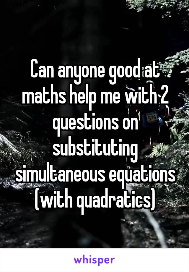 Can anyone good at maths help me with 2 questions on substituting simultaneous equations (with quadratics)