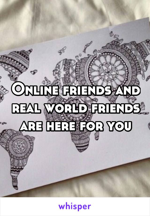 Online friends and real world friends are here for you