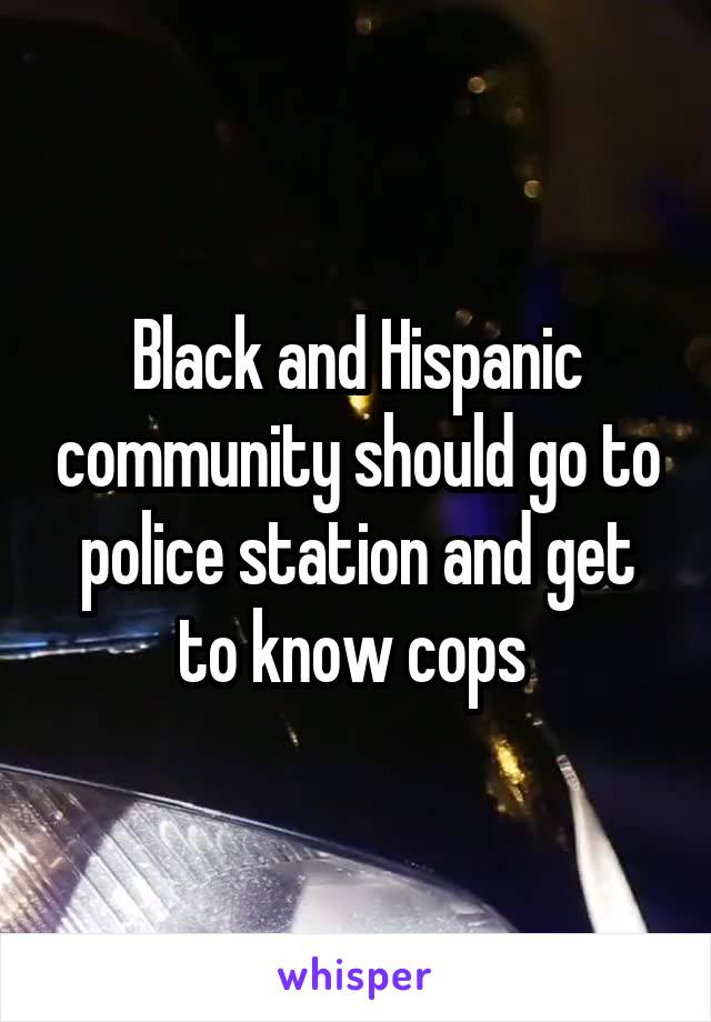 Black and Hispanic community should go to police station and get to know cops 