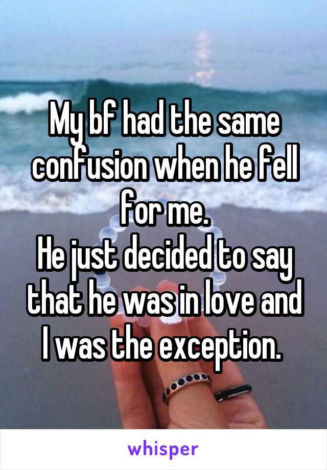 My bf had the same confusion when he fell for me.
He just decided to say that he was in love and I was the exception. 