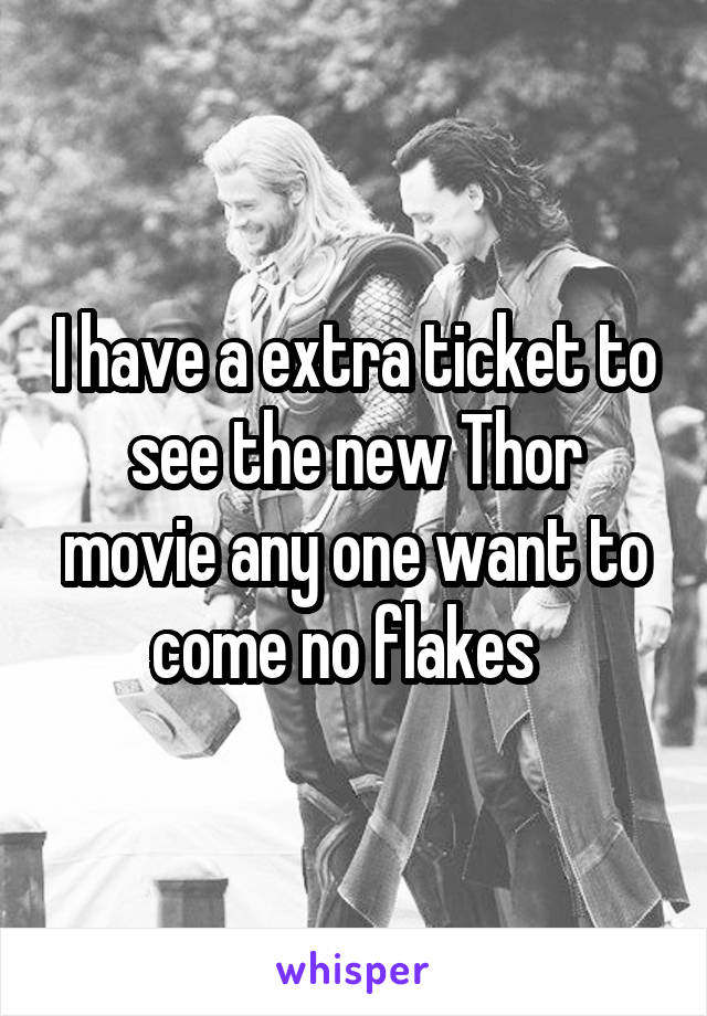 I have a extra ticket to see the new Thor movie any one want to come no flakes  