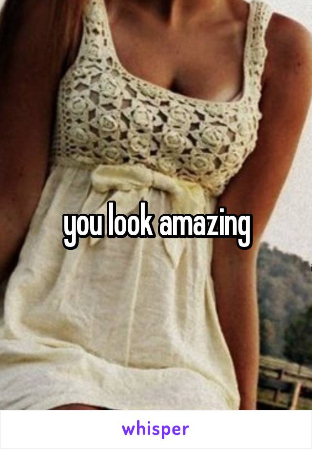 you look amazing