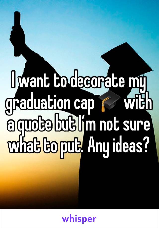 I want to decorate my graduation cap 🎓 with a quote but I’m not sure what to put. Any ideas?