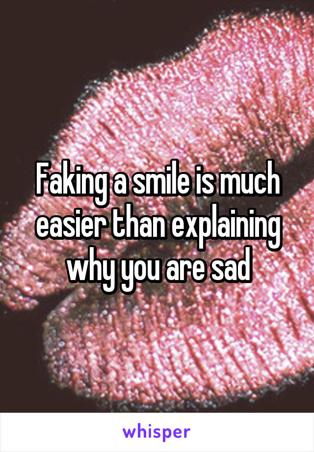 Faking a smile is much easier than explaining why you are sad