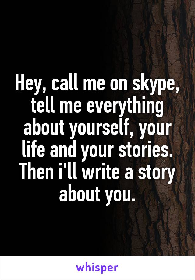 Hey, call me on skype, tell me everything about yourself, your life and your stories. Then i'll write a story about you.