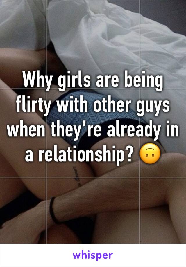 Why girls are being flirty with other guys when they’re already in a relationship? 🙃