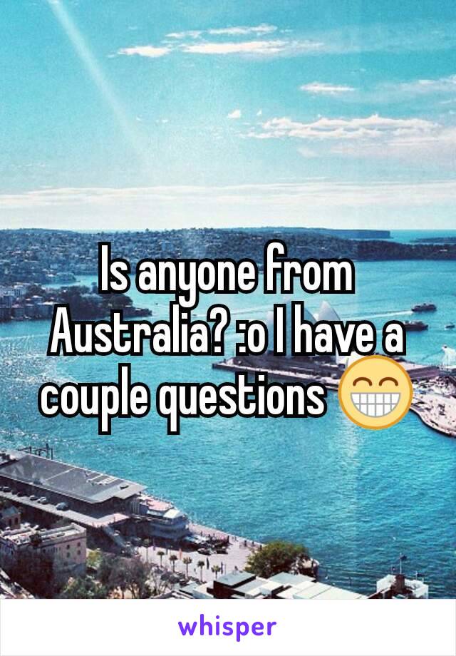 Is anyone from Australia? :o I have a couple questions 😁