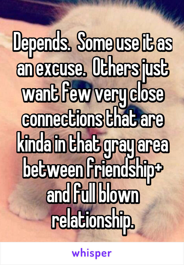 Depends.  Some use it as an excuse.  Others just want few very close connections that are kinda in that gray area between friendship+ and full blown relationship.