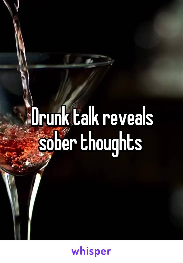 Drunk talk reveals sober thoughts 