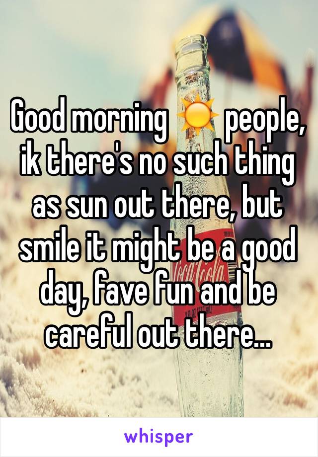 Good morning ☀️ people, ik there's no such thing as sun out there, but smile it might be a good day, fave fun and be careful out there...