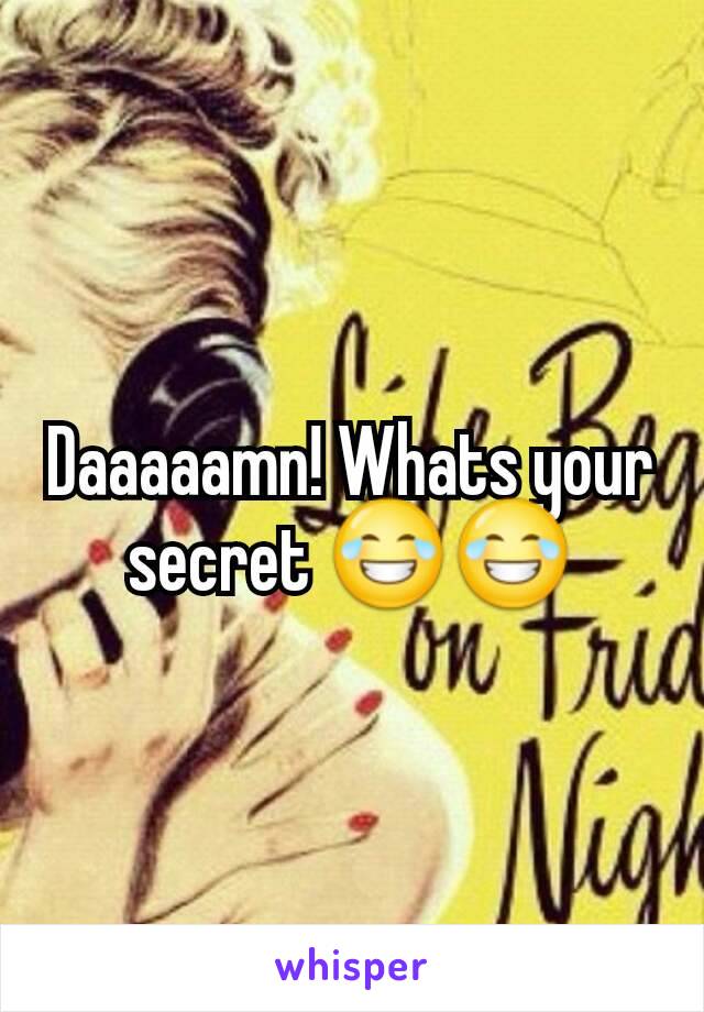 Daaaaamn! Whats your secret 😂😂